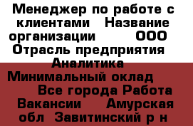 Менеджер по работе с клиентами › Название организации ­ Btt, ООО › Отрасль предприятия ­ Аналитика › Минимальный оклад ­ 35 000 - Все города Работа » Вакансии   . Амурская обл.,Завитинский р-н